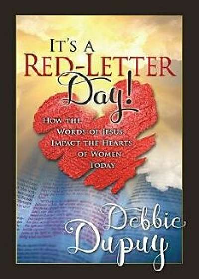 It's a Red-Letter Day!: How the Words of Jesus Impact the Hearts of Women Today, Paperback/Debbie Dupuy