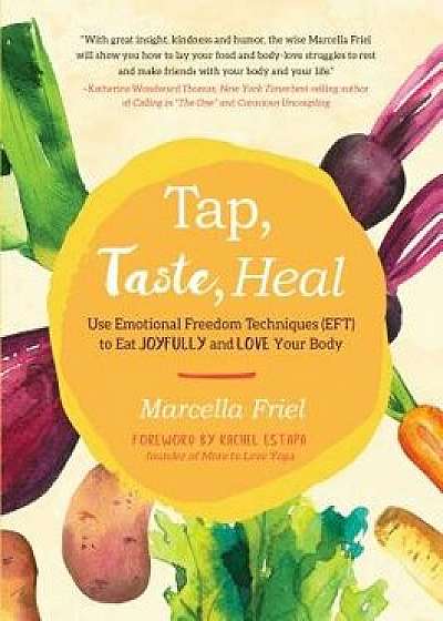 Tap, Taste, Heal: Use Emotional Freedom Techniques (Eft) to Eat Joyfully and Love Your Body, Paperback/Marcella Friel