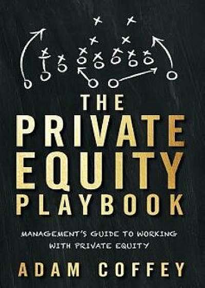 The Private Equity Playbook: Management's Guide to Working with Private Equity, Hardcover/Adam Coffey