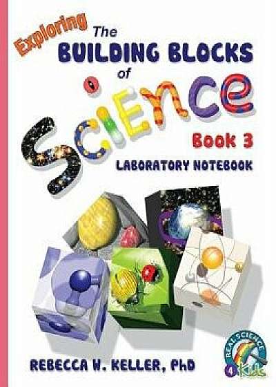 Exploring the Building Blocks of Science Book 3 Laboratory Notebook, Paperback/Phd Rebecca W. Keller