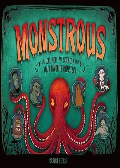 Monstrous: The Lore, Gore, and Science Behind Your Favorite Monsters/Carlyn Beccia
