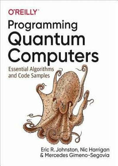 Programming Quantum Computers: Essential Algorithms and Code Samples, Paperback/Eric R. Johnston