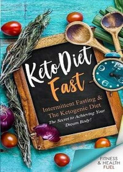 Keto Diet Fast: Intermittent Fasting & the Ketogenic Diet; The Secret to Achieving Your Dream Body!, Paperback/Fh Fuel Academy