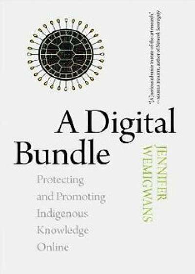 A Digital Bundle: Protecting and Promoting Indigenous Knowledge Online/Jennifer Wemigwans