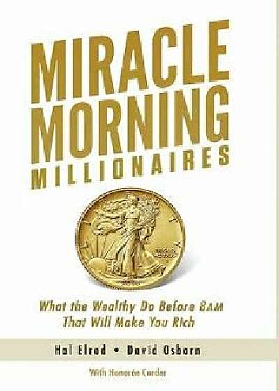 Miracle Morning Millionaires: What the Wealthy Do Before 8AM That Will Make You Rich, Hardcover/Hal Elrod