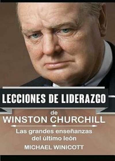 Winston Churchill: Lecciones de Liderazgo: Las Grandes Enseńanzas del Último León., Paperback/Michael Winicott