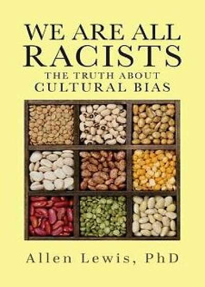 We Are All Racists: The Truth about Cultural Bias, Paperback/Allen Lewis