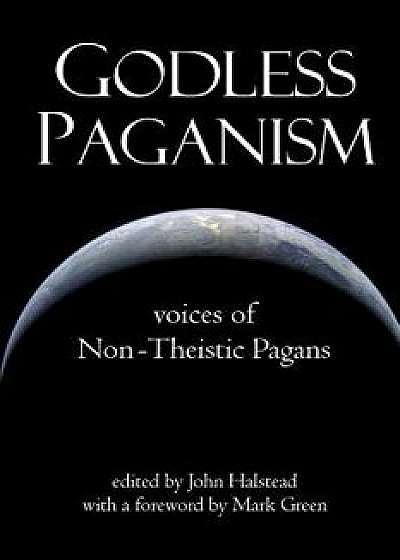 Godless Paganism: Voices of Non-Theistic Pagans, Paperback/John Halstead