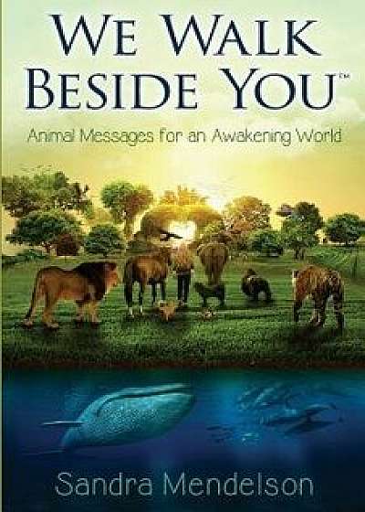 We Walk Beside You: Animal Messages for an Awakening World, Paperback/Sandra Mendelson