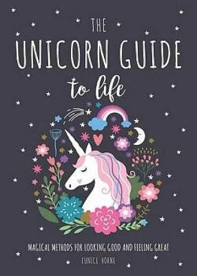 The Unicorn Guide to Life: Magical Methods for Looking Good and Feeling Great, Hardcover/Eunice Horne