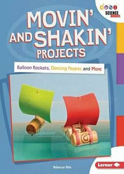 Movin' and Shakin' Projects: Balloon Rockets, Dancing Pepper, and More/Rebecca Felix