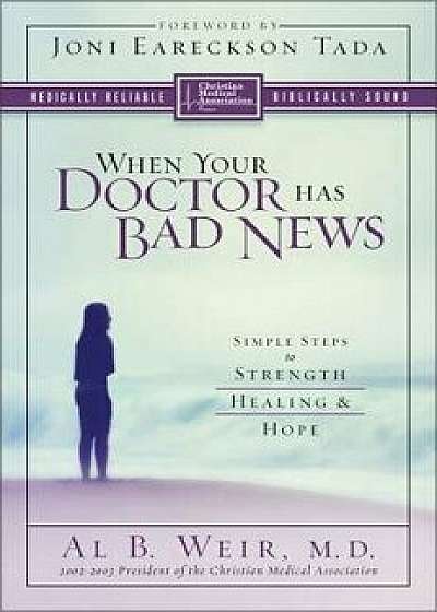 When Your Doctor Has Bad News: Simple Steps to Strength, Healing, and Hope, Paperback/Al B. Weir
