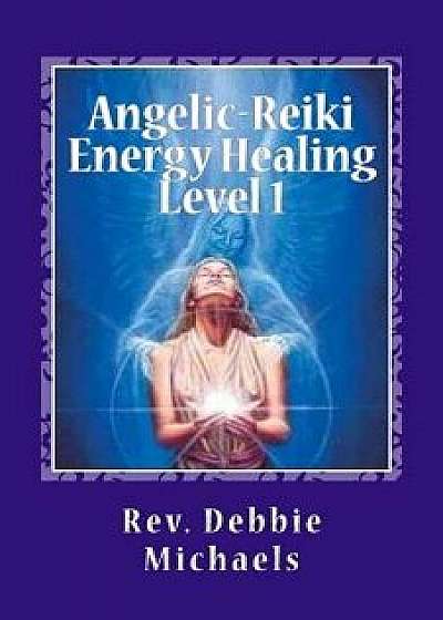 Angelic-Reiki Energy Healing Level 1: Level 1, Paperback/Rev Debbie Michaels