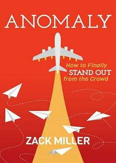 Anomaly: How to Finally Stand Out from the Crowd, Paperback/Zack Miller
