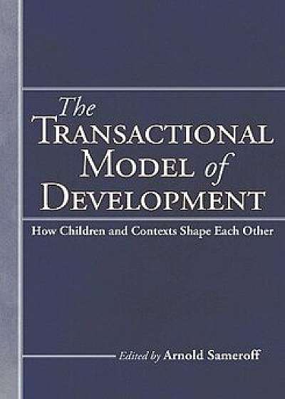 The Transactional Model of Development: How Children and Contexts Shape Each Other, Hardcover/Arnold Sameroff