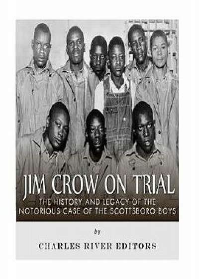 Jim Crow on Trial: The History and Legacy of the Notorious Case of the Scottsboro Boys, Paperback/Charles River Editors