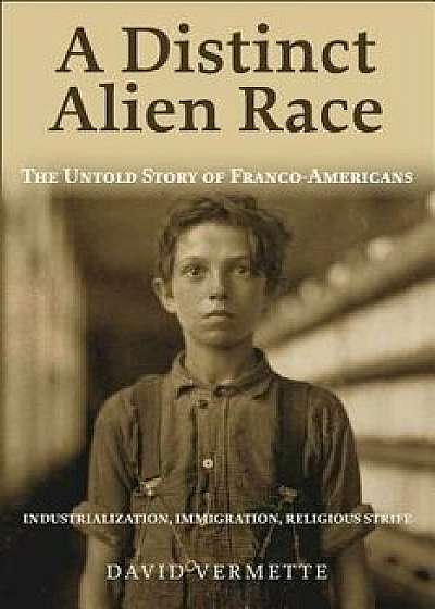 A Distinct Alien Race: The Untold Story of Franco-Americans: Industrialization, Immigration, Religious Strife, Paperback/David G. Vermette