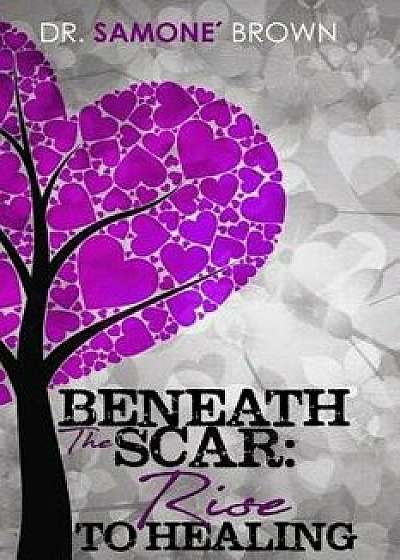 Beneath the Scar: Rise to Healing, Paperback/Dr Samone Brown