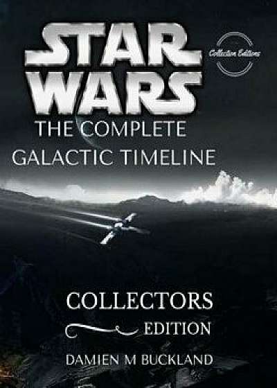 Star Wars the Complete Galactic Timeline: Collectors Edition, Paperback/Damien M. Buckland