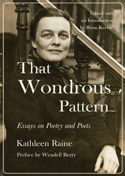 That Wondrous Pattern: Essays on Poetry and Poets, Hardcover/Kathleen Raine
