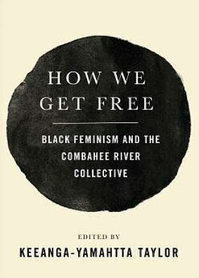 How We Get Free: Black Feminism and the Combahee River Collective, Hardcover/Keeanga-Yamahtta Taylor