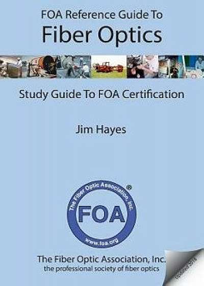 Foa Reference Guide to Fiber Optics: Study Guide to Foa Certification, Paperback/Jim Hayes