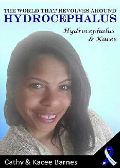 Coperta cărții The World That Revolves Around Hydrocephalus: Hydrocephalus and Kacee, Paperback/Kacee Barnes de Kacee Barnes