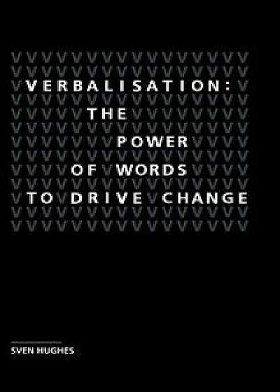 Verbalisation: The Power of Words to Drive Change, Hardcover/Sven Hughes