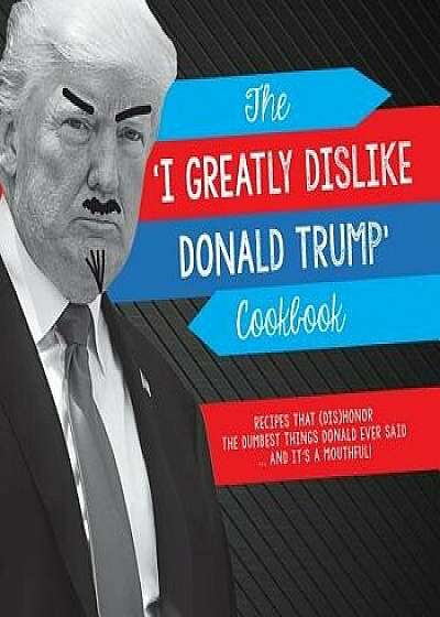 The 'i Greatly Dislike Donald Trump' Cookbook: Recipes That (Dis)Honor the Dumbest Things Donald Ever Said ... and It's a Mouthful, Paperback/Jenine Zimmers