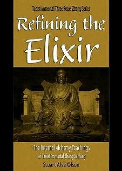 Refining the Elixir: The Internal Alchemy Teachings of Taoist Immortal Zhang Sanfeng, Paperback/Stuart Alve Olson