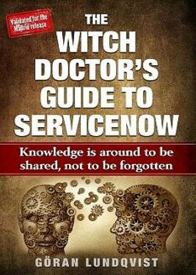The Witch Doctor's Guide to Servicenow: Knowledge Is Around to Be Shared, Not to Be Forgotten, Paperback/Goran Witch Doctor Lundqvist