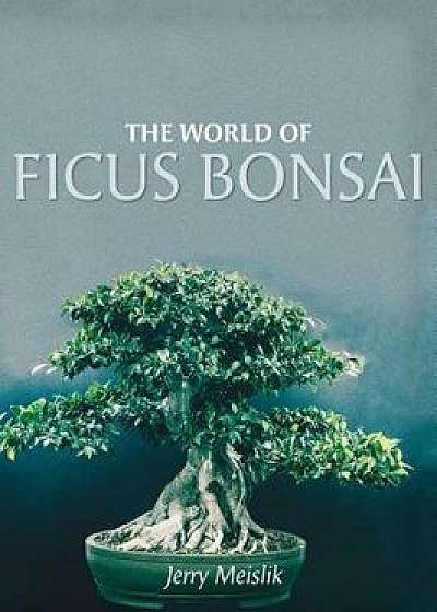 The World of Ficus Bonsai, Hardcover/Jerry Meislik