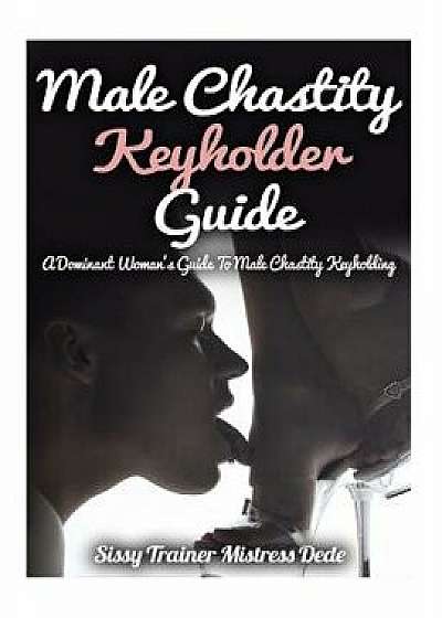 Male Chastity Keyholder Guide: A Dominant Woman's Guide to Male Chastity Keyholding, Paperback/Mistress Dede