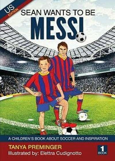 Sean Wants to Be Messi: A Children's Book about Soccer and Inspiration, Paperback/Tanya Preminger