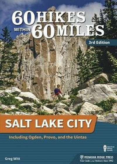 60 Hikes Within 60 Miles: Salt Lake City: Including Ogden, Provo, and the Uintas, Paperback/Greg Witt