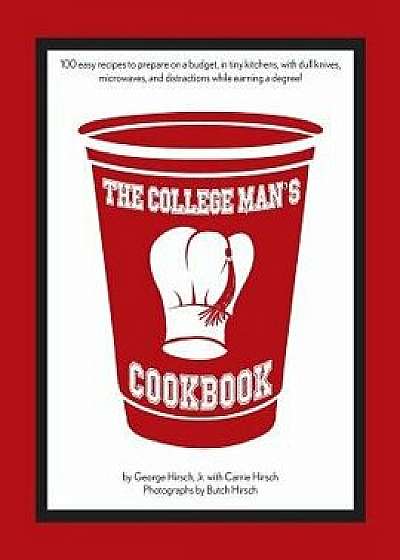 The College Man's Cookbook: 100 Easy Recipes to Prepare on a Budget, in Tiny Kitchens, with Dull Knives, Microwaves and Distractions While Earning, Paperback/George Hirsch Jr