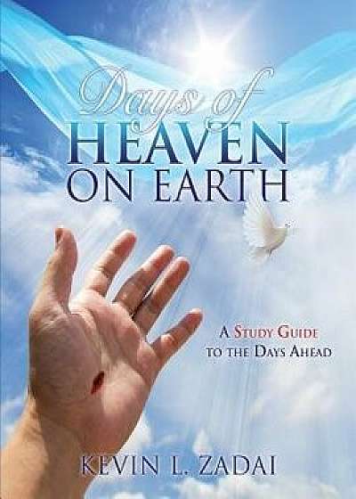 Days of Heaven on Earth: A Study Guide to the Days Ahead, Paperback/Kevin L. Zadai