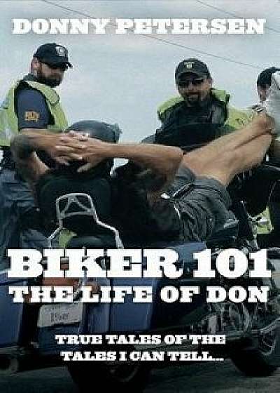 Biker 101: The Life of Don: The Trilogy: Part I of III, Hardcover/Donny Petersen