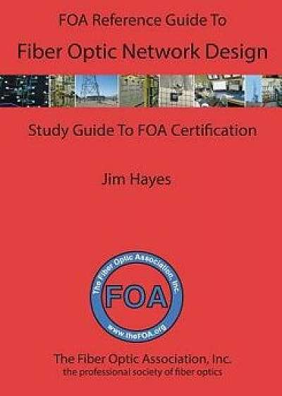 The Foa Reference Guide to Fiber Optic Network Design, Paperback/James Hayes
