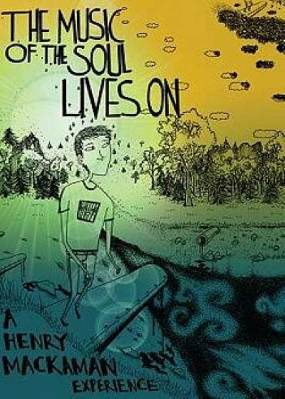 The Music of the Soul Lives on: A Henry Mackaman Experience, Paperback/Henry Mackaman