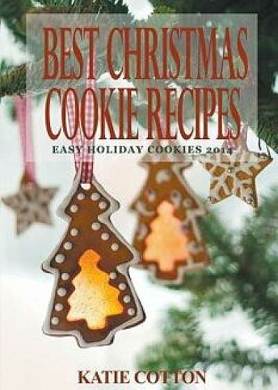 Best Christmas Cookie Recipes: Easy Holiday Cookies 2014, Paperback/Katie Cotton