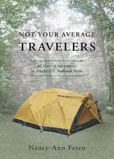 Not Your Average Travelers: 40 Years of Adventures in All the U.S. National Parks, Paperback/Nancy-Ann Feren