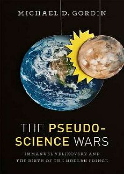 The Pseudoscience Wars: Immanuel Velikovsky and the Birth of the Modern Fringe, Paperback/Michael D. Gordin