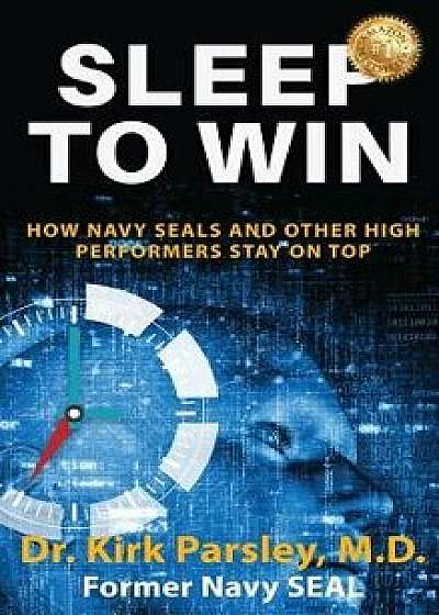 Sleep to Win: How Navy Seals and Other High Performers Stay on Top, Hardcover/Kirk Parsley