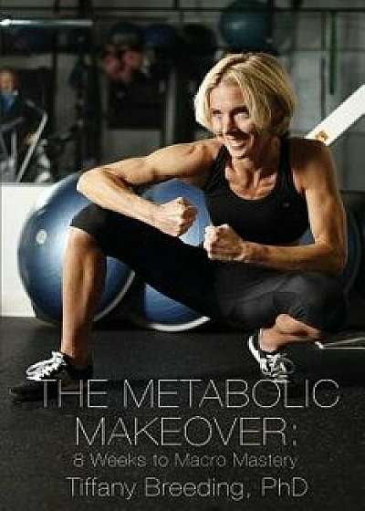 The Metabolic Makeover: 8 Weeks to Macro Mastery, Paperback/Tiffany Breeding