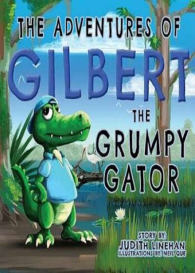 The Adventures of Gilbert the Grumpy Gator, Paperback/Judith Linehan