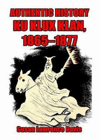 Authentic History: Ku Klux Klan, 1865-1877, Paperback/Susan Lawrence Davis