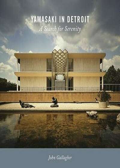 Yamasaki in Detroit: A Search for Serenity, Hardcover/John Gallagher