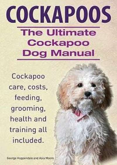 Cockapoos. the Ultimate Cockapoo Dog Manual. Cockapoo Care, Costs, Feeding, Grooming, Health and Training All Included., Paperback/George Hoppendale
