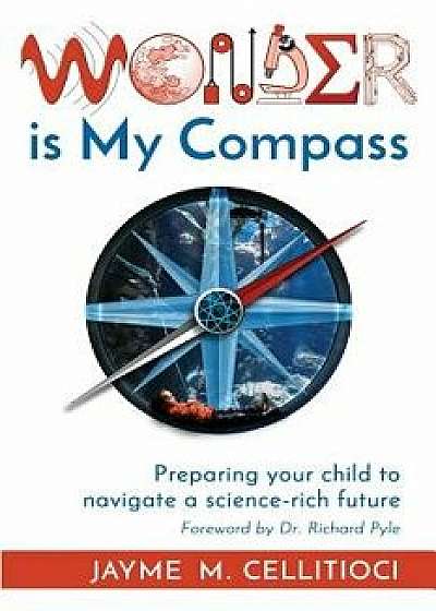 Wonder Is My Compass: Preparing Your Child to Navigate a Science-Rich Future, Paperback/Jayme Cellitioci